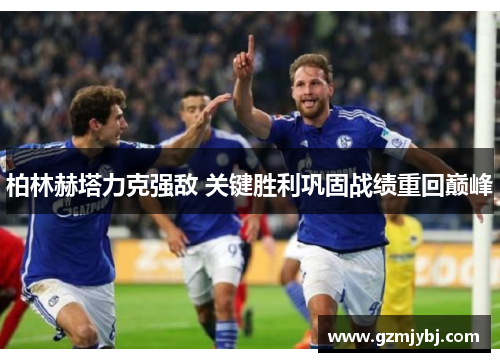 柏林赫塔力克强敌 关键胜利巩固战绩重回巅峰